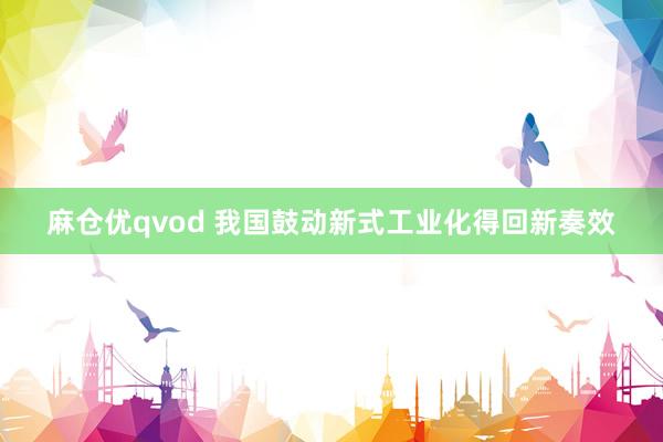 麻仓优qvod 我国鼓动新式工业化得回新奏效