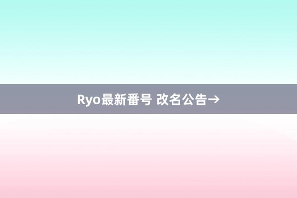 Ryo最新番号 改名公告→