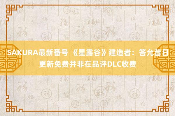 SAKURA最新番号 《星露谷》建造者：答允昔日更新免费并非在品评DLC收费