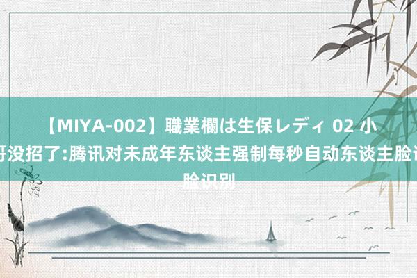 【MIYA-002】職業欄は生保レディ 02 小孩哥没招了:腾讯对未成年东谈主强制每秒自动东谈主脸识别