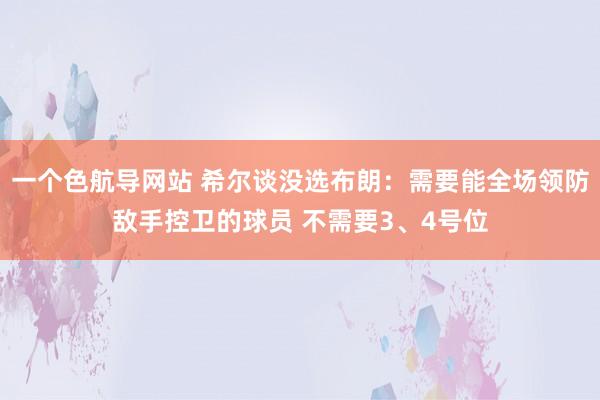 一个色航导网站 希尔谈没选布朗：需要能全场领防敌手控卫的球员 不需要3、4号位