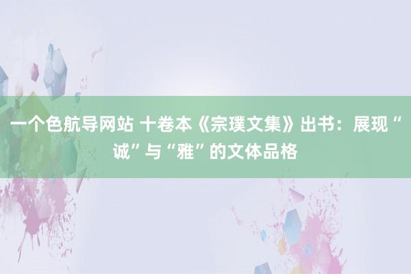 一个色航导网站 十卷本《宗璞文集》出书：展现“诚”与“雅”的文体品格