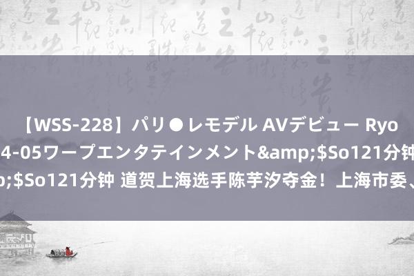 【WSS-228】パリ●レモデル AVデビュー Ryo</a>2013-04-05ワープエンタテインメント&$So121分钟 道贺上海选手陈芋汐夺金！上海市委、市政府发出贺电