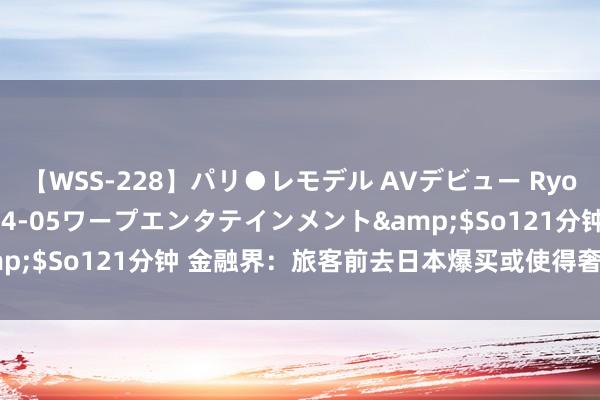 【WSS-228】パリ●レモデル AVデビュー Ryo</a>2013-04-05ワープエンタテインメント&$So121分钟 金融界：旅客前去日本爆买或使得奢华牌利润率裁汰