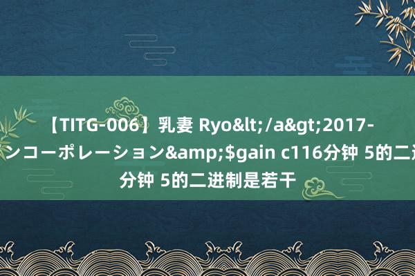 【TITG-006】乳妻 Ryo</a>2017-01-02ゲインコーポレーション&$gain c116分钟 5的二进制是若干