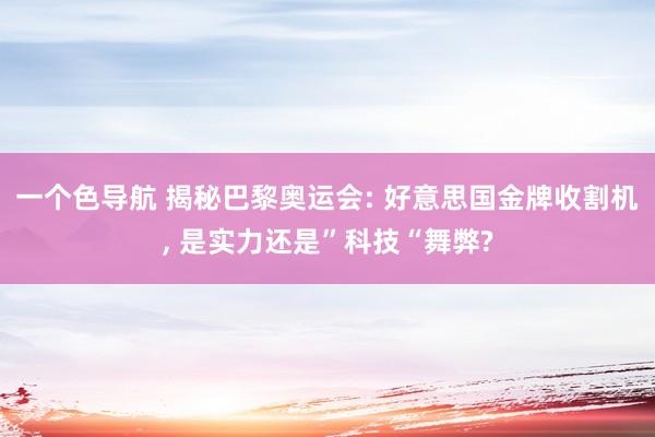 一个色导航 揭秘巴黎奥运会: 好意思国金牌收割机， 是实力还是”科技“舞弊?