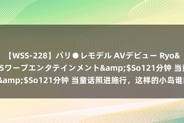 【WSS-228】パリ●レモデル AVデビュー Ryo</a>2013-04-05ワープエンタテインメント&$So121分钟 当童话照进施行，这样的小岛谁能不爱？