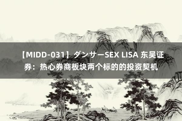 【MIDD-031】ダンサーSEX LISA 东吴证券：热心券商板块两个标的的投资契机