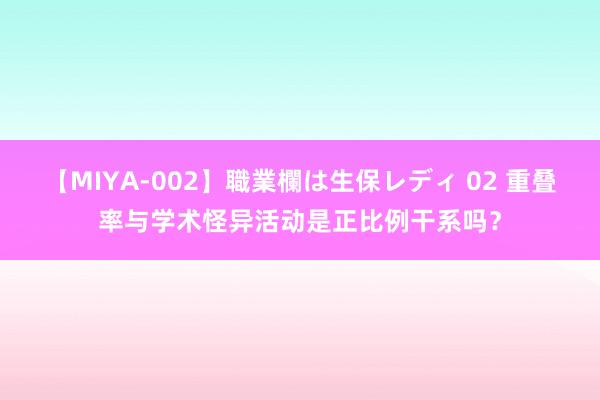 【MIYA-002】職業欄は生保レディ 02 重叠率与学术怪异活动是正比例干系吗？