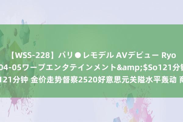 【WSS-228】パリ●レモデル AVデビュー Ryo</a>2013-04-05ワープエンタテインメント&$So121分钟 金价走势督察2520好意思元关隘水平轰动 商场关爱新一轮数据公布