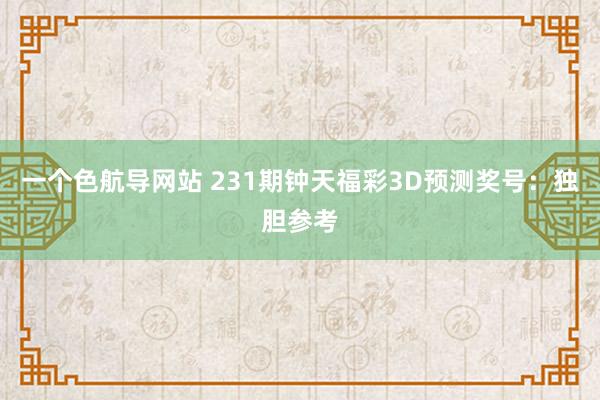 一个色航导网站 231期钟天福彩3D预测奖号：独胆参考