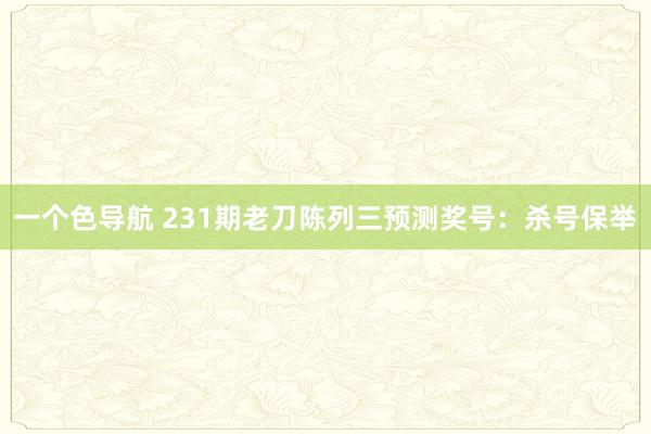 一个色导航 231期老刀陈列三预测奖号：杀号保举