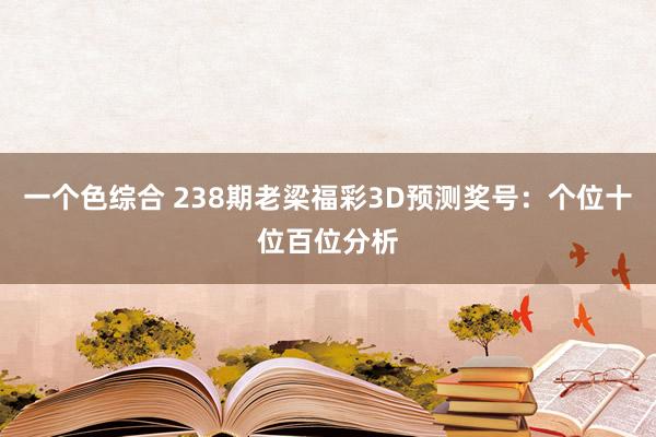 一个色综合 238期老梁福彩3D预测奖号：个位十位百位分析