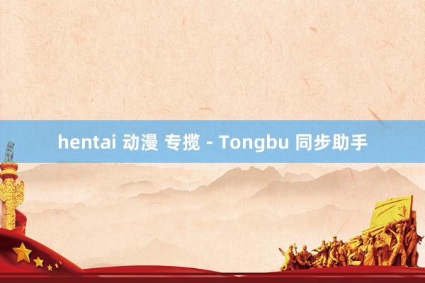 hentai 动漫 专揽 - Tongbu 同步助手