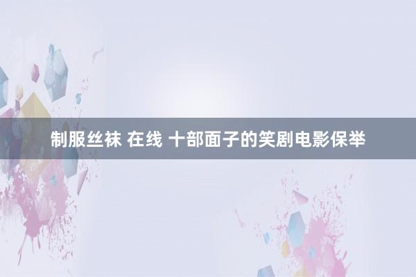 制服丝袜 在线 十部面子的笑剧电影保举