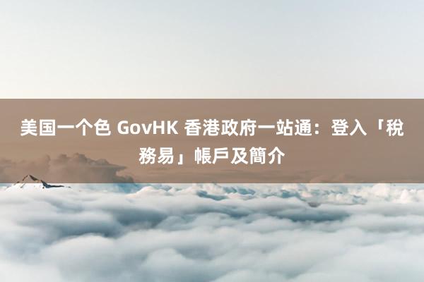 美国一个色 GovHK 香港政府一站通：登入「稅務易」帳戶及簡介