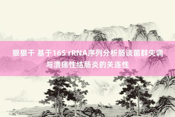 狠狠干 基于16S rRNA序列分析肠谈菌群失调与溃疡性结肠炎的关连性