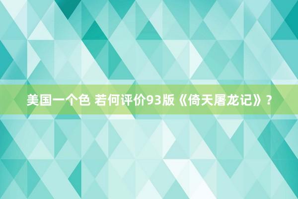 美国一个色 若何评价93版《倚天屠龙记》？