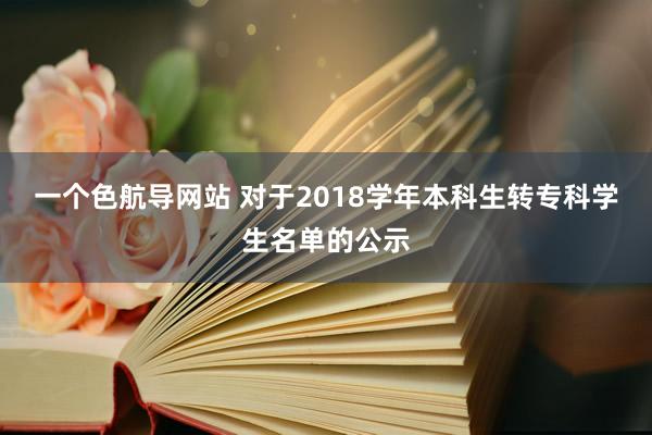 一个色航导网站 对于2018学年本科生转专科学生名单的公示