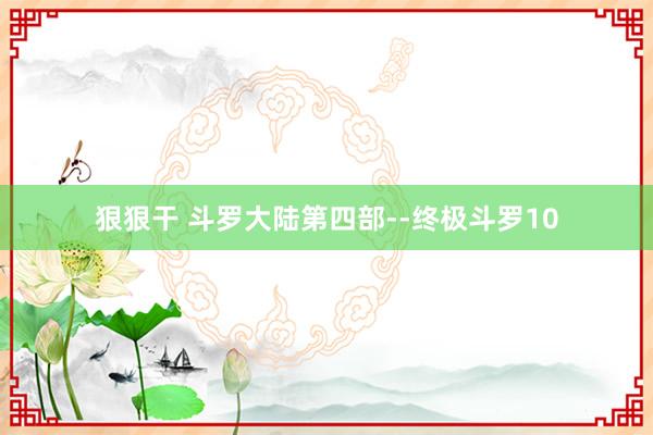 狠狠干 斗罗大陆第四部--终极斗罗10