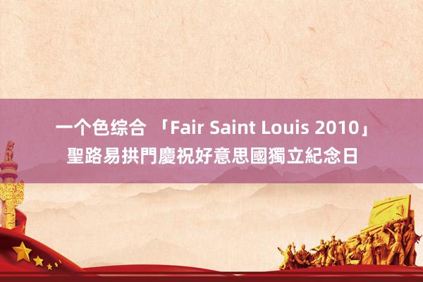 一个色综合 「Fair Saint Louis 2010」聖路易拱門慶祝好意思國獨立紀念日